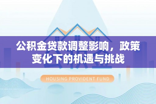 楚雄公积金贷款调整影响，政策变化下的机遇与挑战