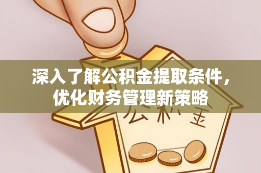 楚雄深入了解公积金提取条件，优化财务管理新策略