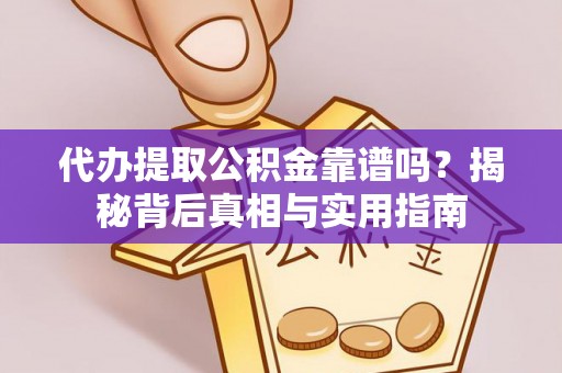 楚雄代办提取公积金靠谱吗？揭秘背后真相与实用指南