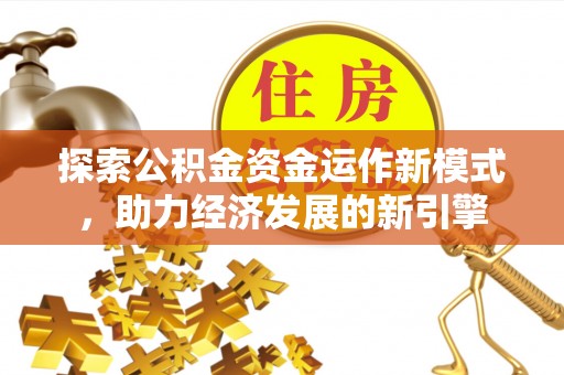 楚雄探索公积金资金运作新模式，助力经济发展的新引擎