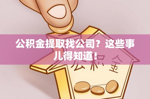 楚雄公积金提取找公司？这些事儿得知道！