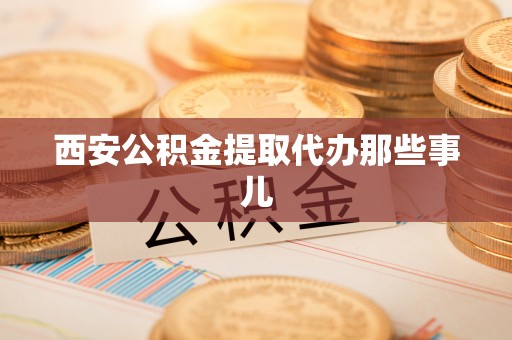 楚雄西安公积金提取代办那些事儿