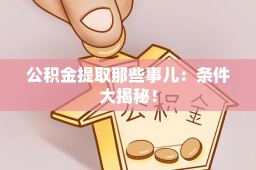 楚雄公积金提取那些事儿：条件大揭秘！