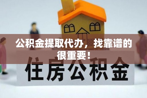 楚雄公积金提取代办，找靠谱的很重要！