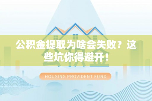 楚雄公积金提取为啥会失败？这些坑你得避开！