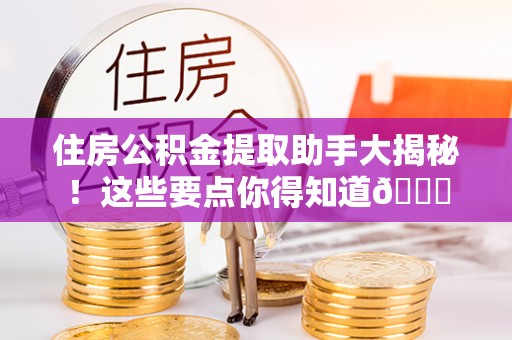 楚雄住房公积金提取助手大揭秘！这些要点你得知道😎