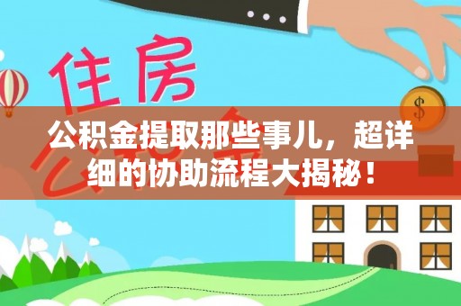 楚雄公积金提取那些事儿，超详细的协助流程大揭秘！