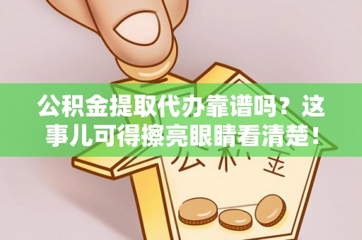 楚雄公积金提取代办靠谱吗？这事儿可得擦亮眼睛看清楚！