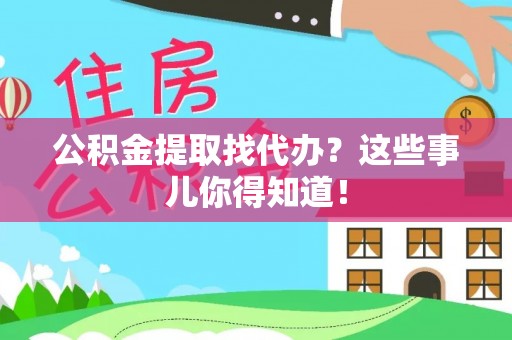 楚雄公积金提取找代办？这些事儿你得知道！