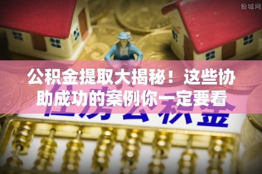 楚雄公积金提取大揭秘！这些协助成功的案例你一定要看