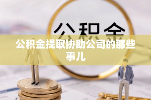 楚雄公积金提取协助公司的那些事儿