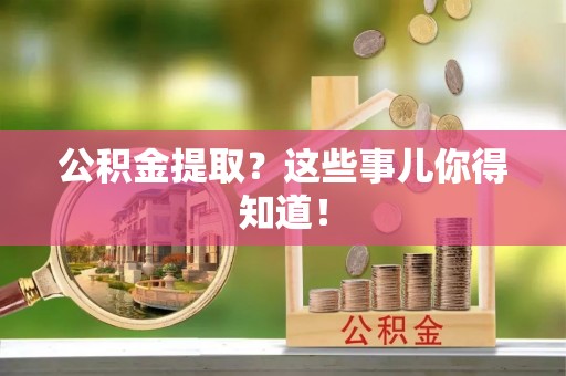 楚雄公积金提取？这些事儿你得知道！
