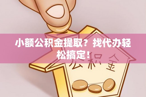 楚雄小额公积金提取？找代办轻松搞定！