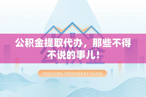 楚雄公积金提取代办，那些不得不说的事儿！