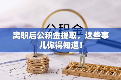 楚雄离职后公积金提取，这些事儿你得知道！