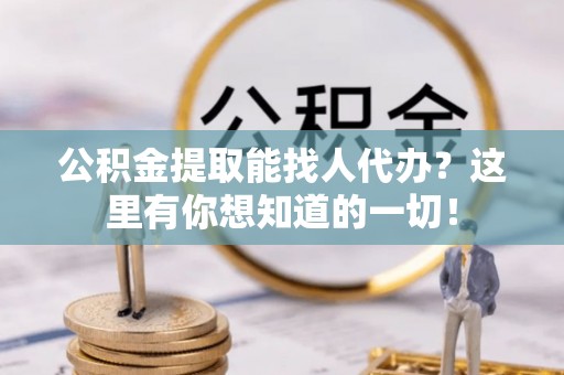 楚雄公积金提取能找人代办？这里有你想知道的一切！
