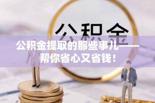 楚雄公积金提取的那些事儿——帮你省心又省钱！