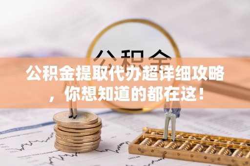 楚雄公积金提取代办超详细攻略，你想知道的都在这！