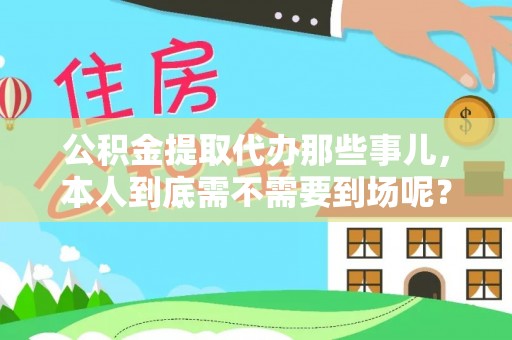 楚雄公积金提取代办那些事儿，本人到底需不需要到场呢？