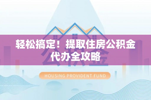 楚雄轻松搞定！提取住房公积金代办全攻略