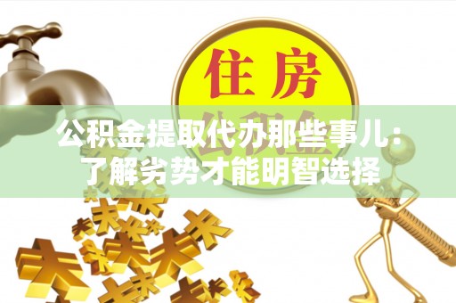 楚雄公积金提取代办那些事儿：了解劣势才能明智选择