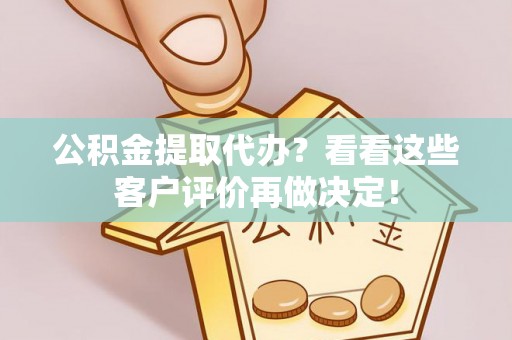 楚雄公积金提取代办？看看这些客户评价再做决定！