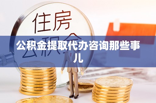 楚雄公积金提取代办咨询那些事儿