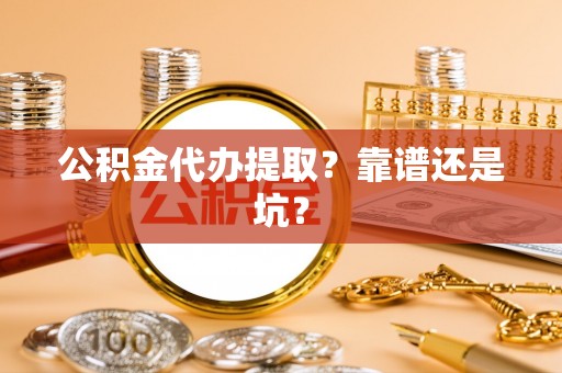 楚雄公积金代办提取？靠谱还是坑？