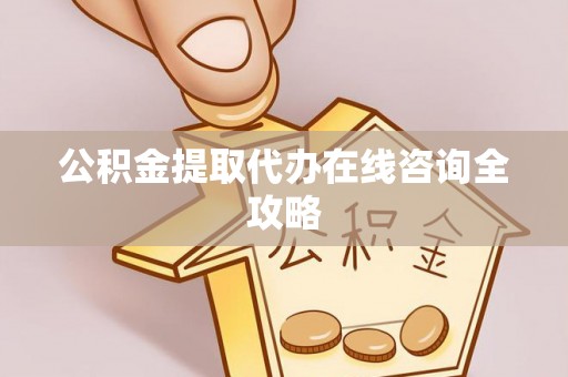 楚雄公积金提取代办在线咨询全攻略