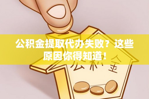 楚雄公积金提取代办失败？这些原因你得知道！