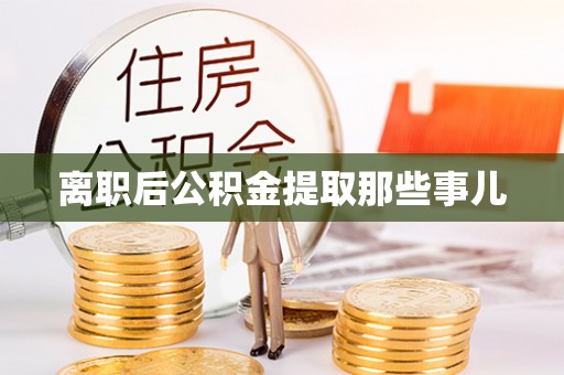 楚雄离职后公积金提取那些事儿