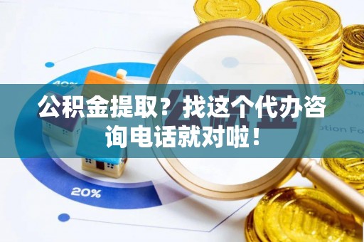 楚雄公积金提取？找这个代办咨询电话就对啦！