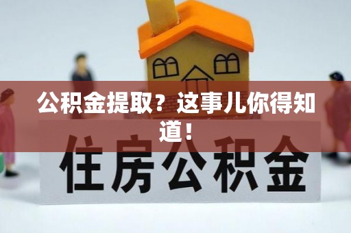 楚雄公积金提取？这事儿你得知道！