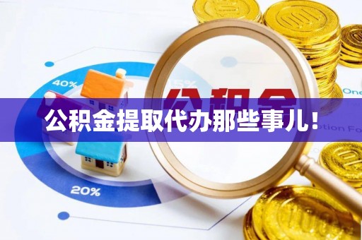 楚雄公积金提取代办那些事儿！