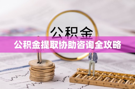 楚雄公积金提取协助咨询全攻略