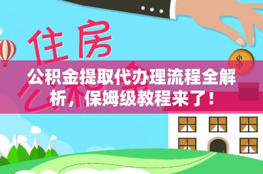 楚雄公积金提取代办理流程全解析，保姆级教程来了！