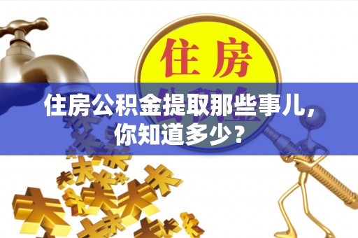 楚雄住房公积金提取那些事儿，你知道多少？