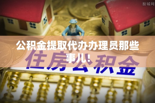 楚雄公积金提取代办办理员那些事儿！