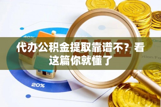 楚雄代办公积金提取靠谱不？看这篇你就懂了