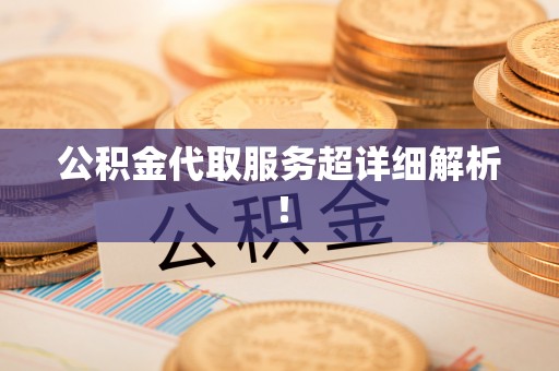 楚雄公积金代取服务超详细解析！