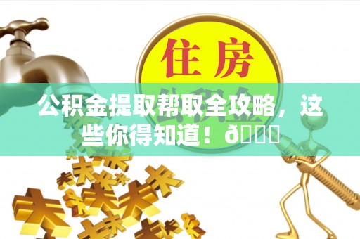 楚雄公积金提取帮取全攻略，这些你得知道！😎