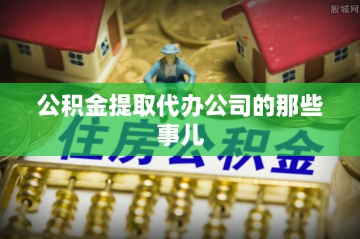 楚雄公积金提取代办公司的那些事儿