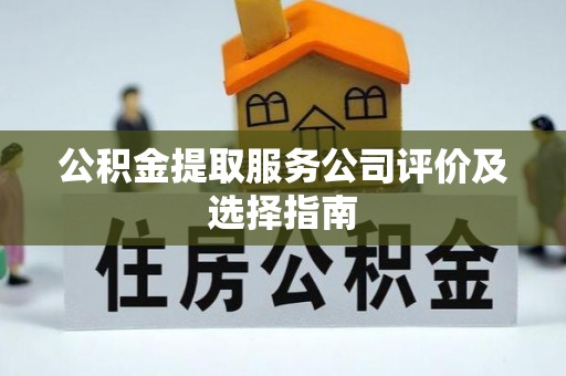 楚雄公积金提取服务公司评价及选择指南