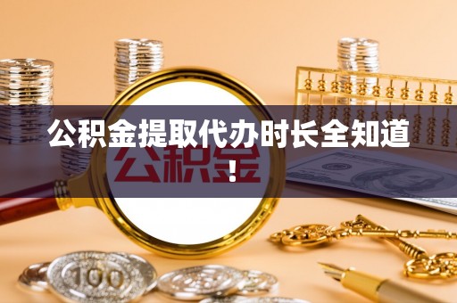 楚雄公积金提取代办时长全知道！