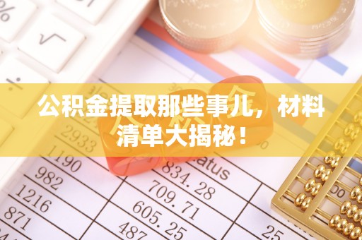 楚雄公积金提取那些事儿，材料清单大揭秘！