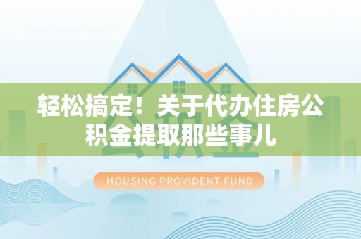 楚雄轻松搞定！关于代办住房公积金提取那些事儿