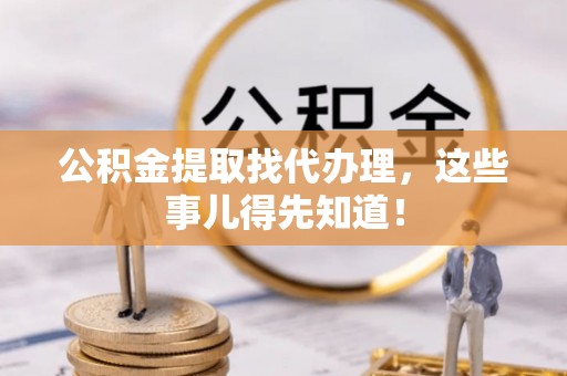楚雄公积金提取找代办理，这些事儿得先知道！