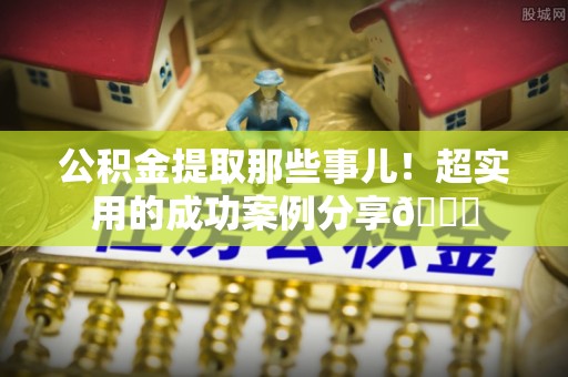 楚雄公积金提取那些事儿！超实用的成功案例分享😎