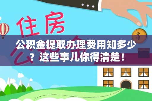 楚雄公积金提取办理费用知多少？这些事儿你得清楚！