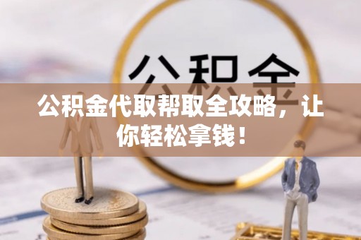 楚雄公积金代取帮取全攻略，让你轻松拿钱！
